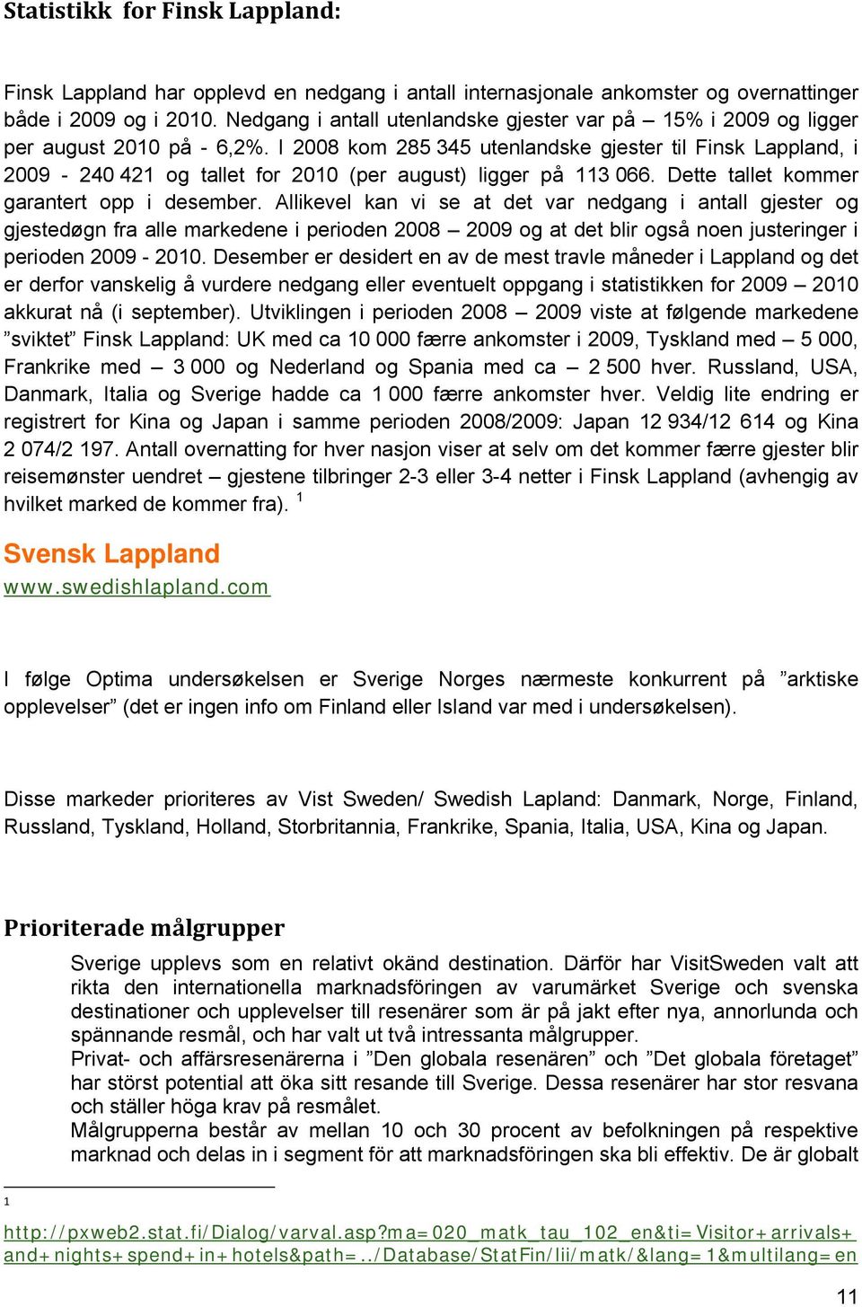 I 2008 km 285 345 utenlandske gjester til Finsk Lappland, i 2009-240 421 g tallet fr 2010 (per august) ligger på 113 066. Dette tallet kmmer garantert pp i desember.