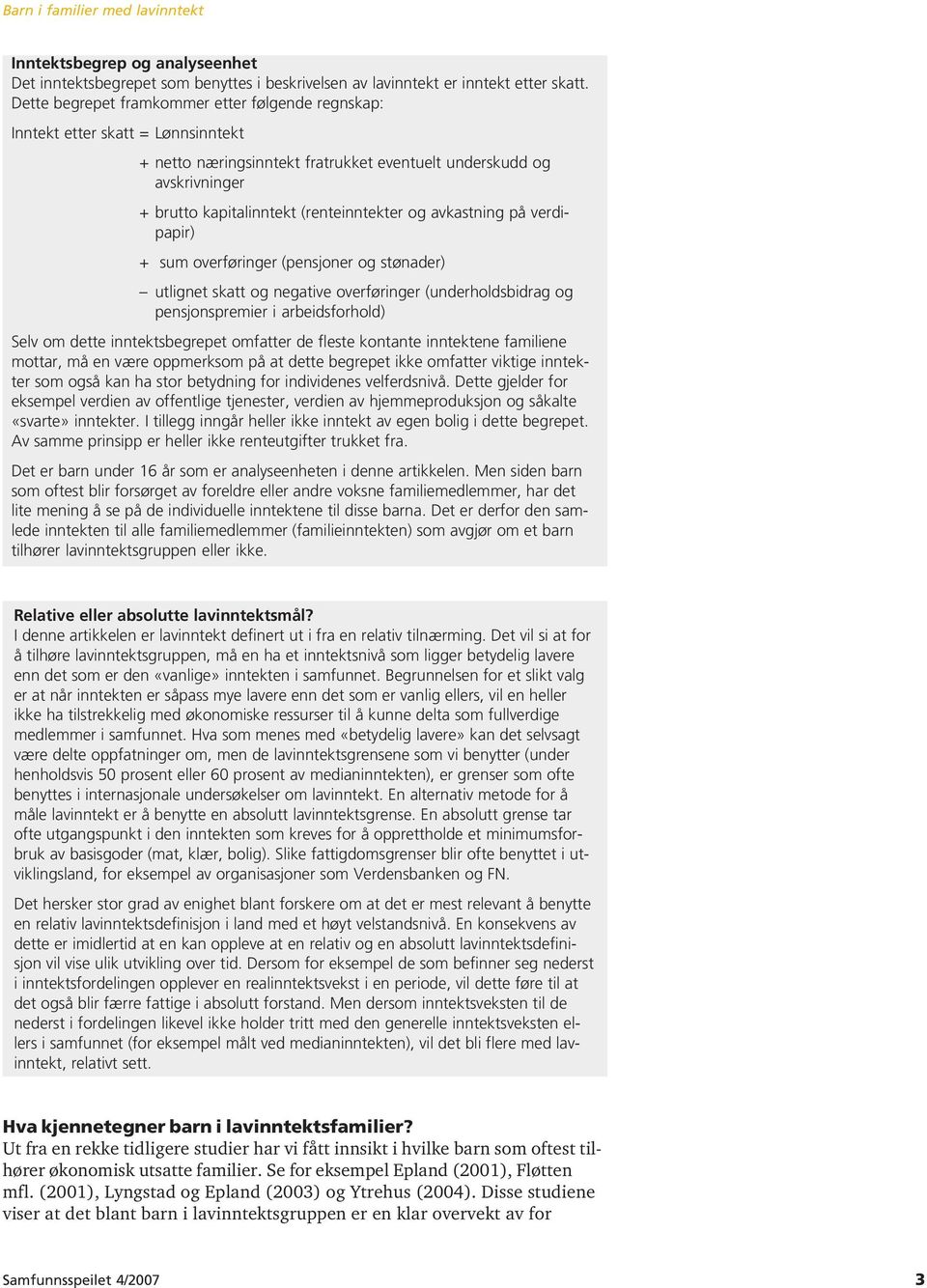 og avkastning på verdipapir) + sum overføringer (pensjoner og stønader) utlignet skatt og negative overføringer (underholdsbidrag og pensjonspremier i arbeidsforhold) Selv om dette inntektsbegrepet