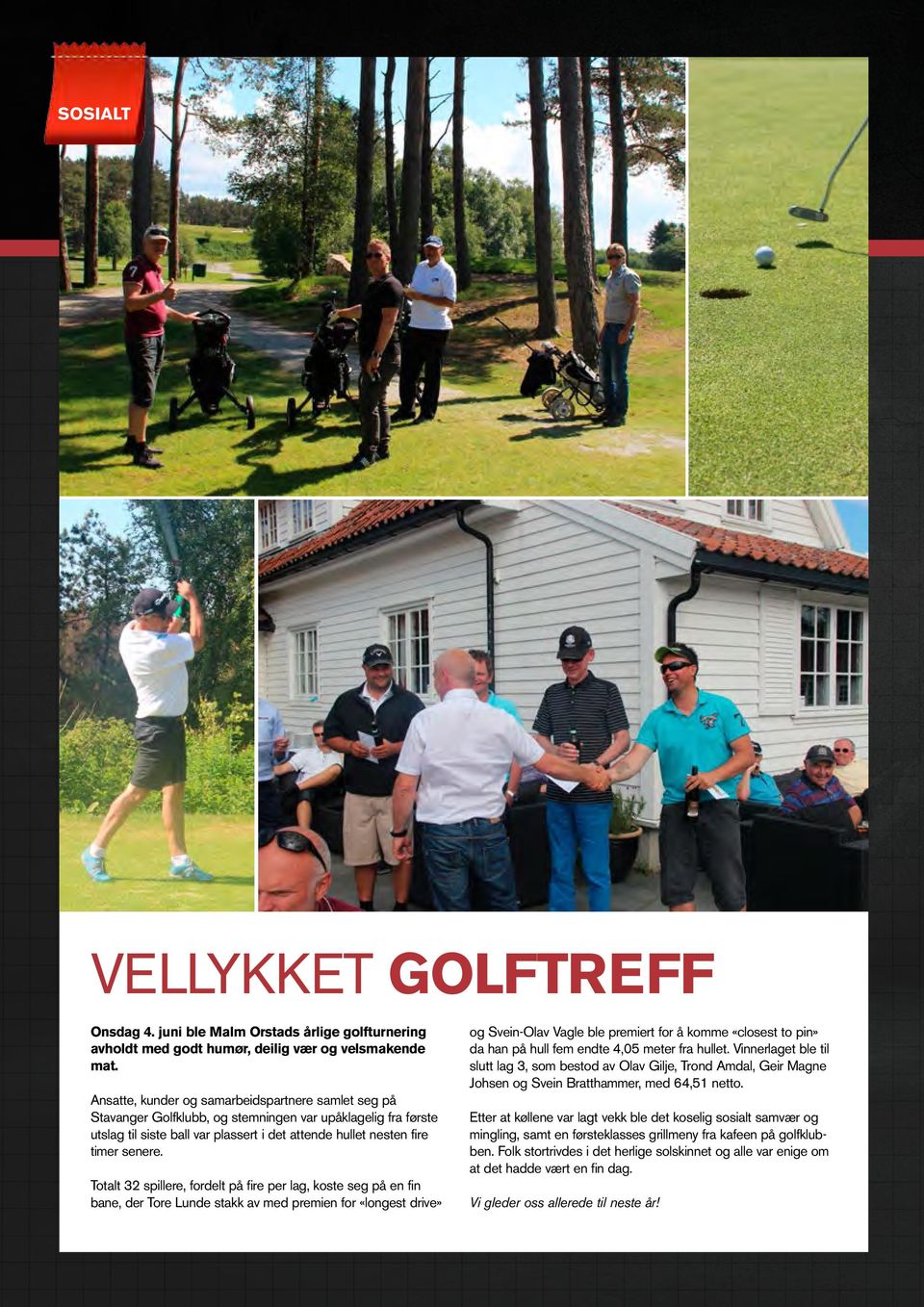 Totalt 32 spillere, fordelt på fire per lag, koste seg på en fin bane, der Tore Lunde stakk av med premien for «longest drive» og Svein-Olav Vagle ble premiert for å komme «closest to pin» da han på