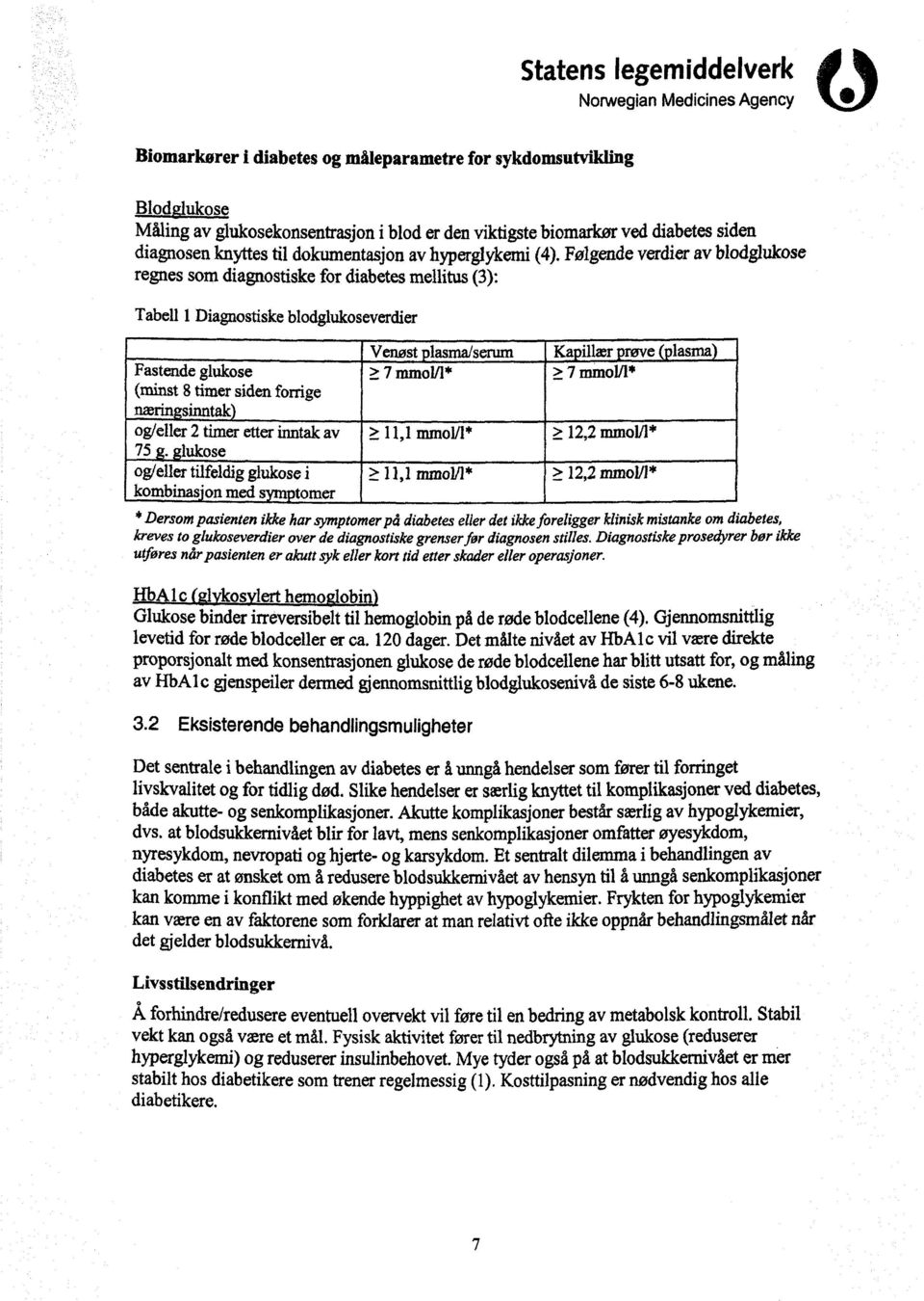 Følgende verdier av blodglukose regnes som diagnostiske for diabetes mellitus (3): Tabell 1 Diagnostiske blodglukoseverdier Venøst lasma/serum Ka illær røve lasma Fastende glukose >_ 7 mmol/1*?