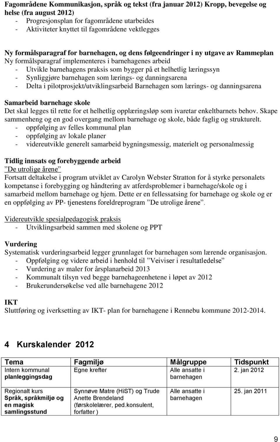 lærings- og danningsarena - Delta i pilotprosjekt/utviklingsarbeid Barnehagen som lærings- og danningsarena Samarbeid barnehage skole Det skal legges til rette for et helhetlig opplæringsløp som