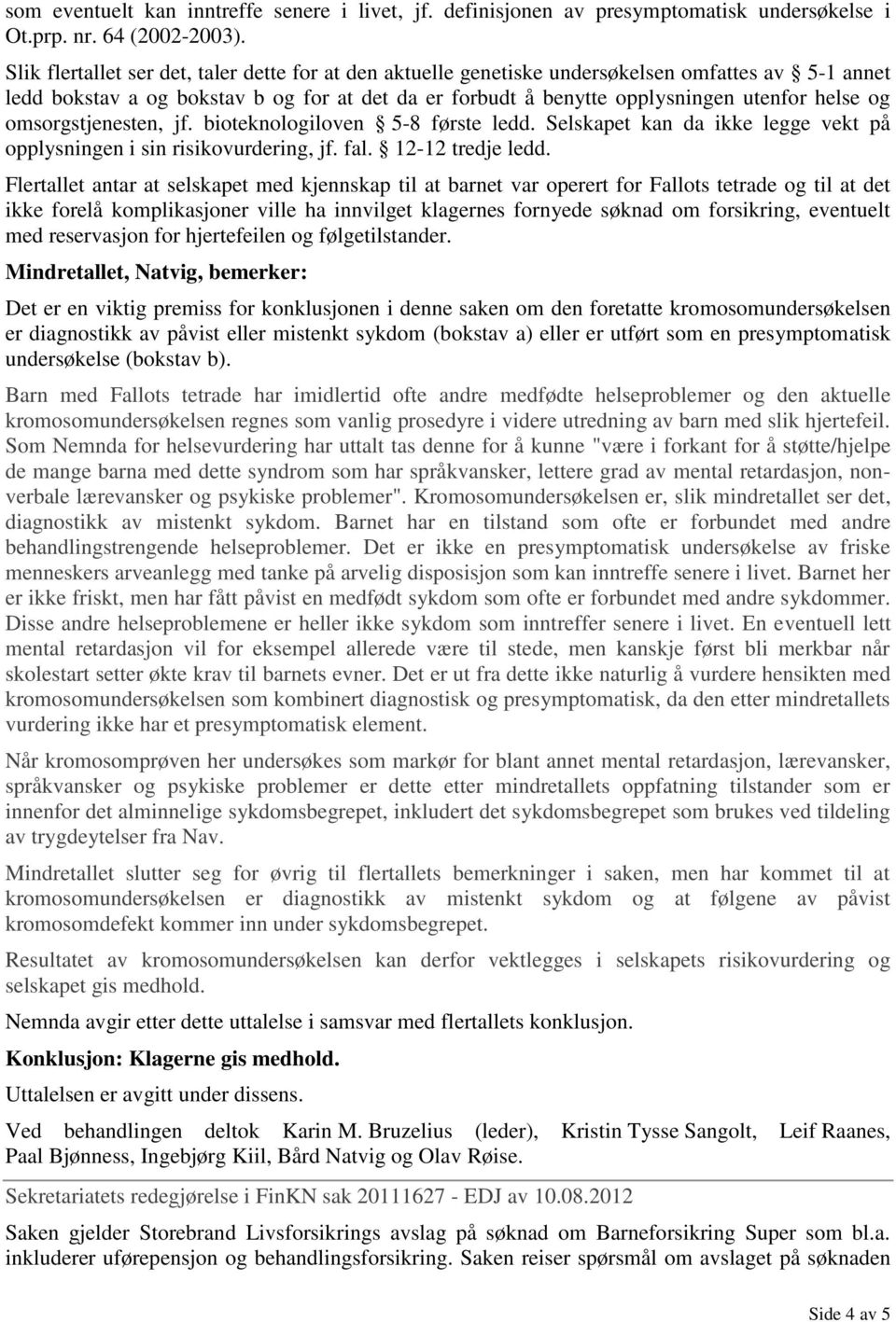 omsorgstjenesten, jf. bioteknologiloven 5-8 første ledd. Selskapet kan da ikke legge vekt på opplysningen i sin risikovurdering, jf. fal. 12-12 tredje ledd.