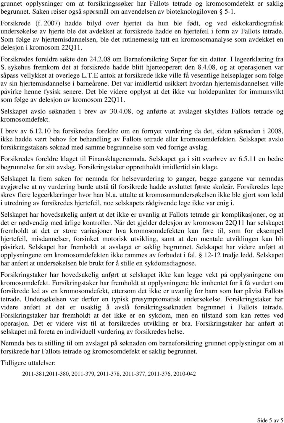 Som følge av hjertemisdannelsen, ble det rutinemessig tatt en kromosomanalyse som avdekket en delesjon i kromosom 22Q11. Forsikredes foreldre søkte den 24.2.08 om Barneforsikring Super for sin datter.