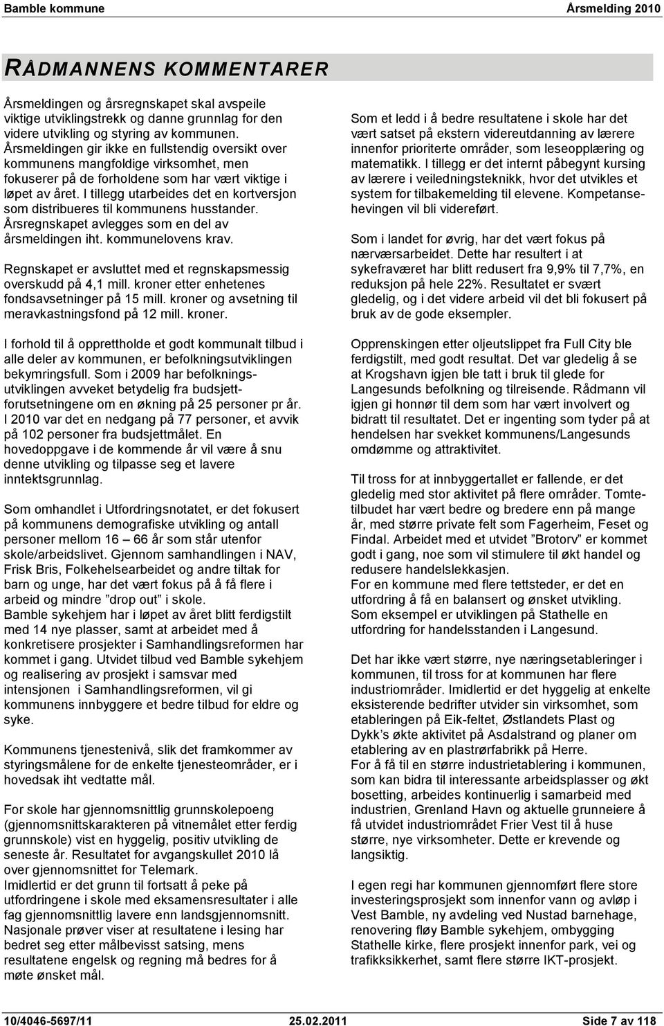 I tillegg utarbeides det en kortversjon som distribueres til kommunens husstander. Årsregnskapet avlegges som en del av årsmeldingen iht. kommunelovens krav.