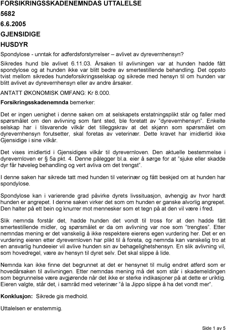 Det oppsto tvist mellom sikredes hundeforsikringsselskap og sikrede med hensyn til om hunden var blitt avlivet av dyrevernhensyn eller av andre årsaker. ANTATT ØKONOMISK OMFANG: Kr 8.000.