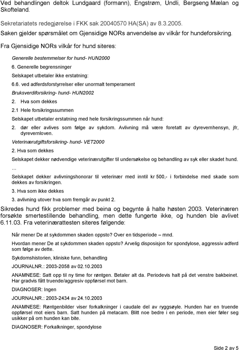 Generelle begrensninger Selskapet utbetaler ikke erstatning: 6.6. ved adferdsforstyrrelser eller unormalt temperament Bruksverdiforsikring- hund- HUN2002 2. Hva som dekkes 2.