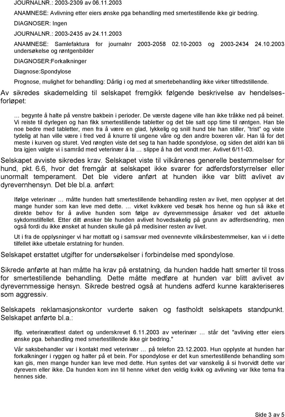 Av sikredes skademelding til selskapet fremgikk følgende beskrivelse av hendelsesforløpet: begynte å halte på venstre bakbein i perioder. De værste dagene ville han ikke tråkke ned på beinet.