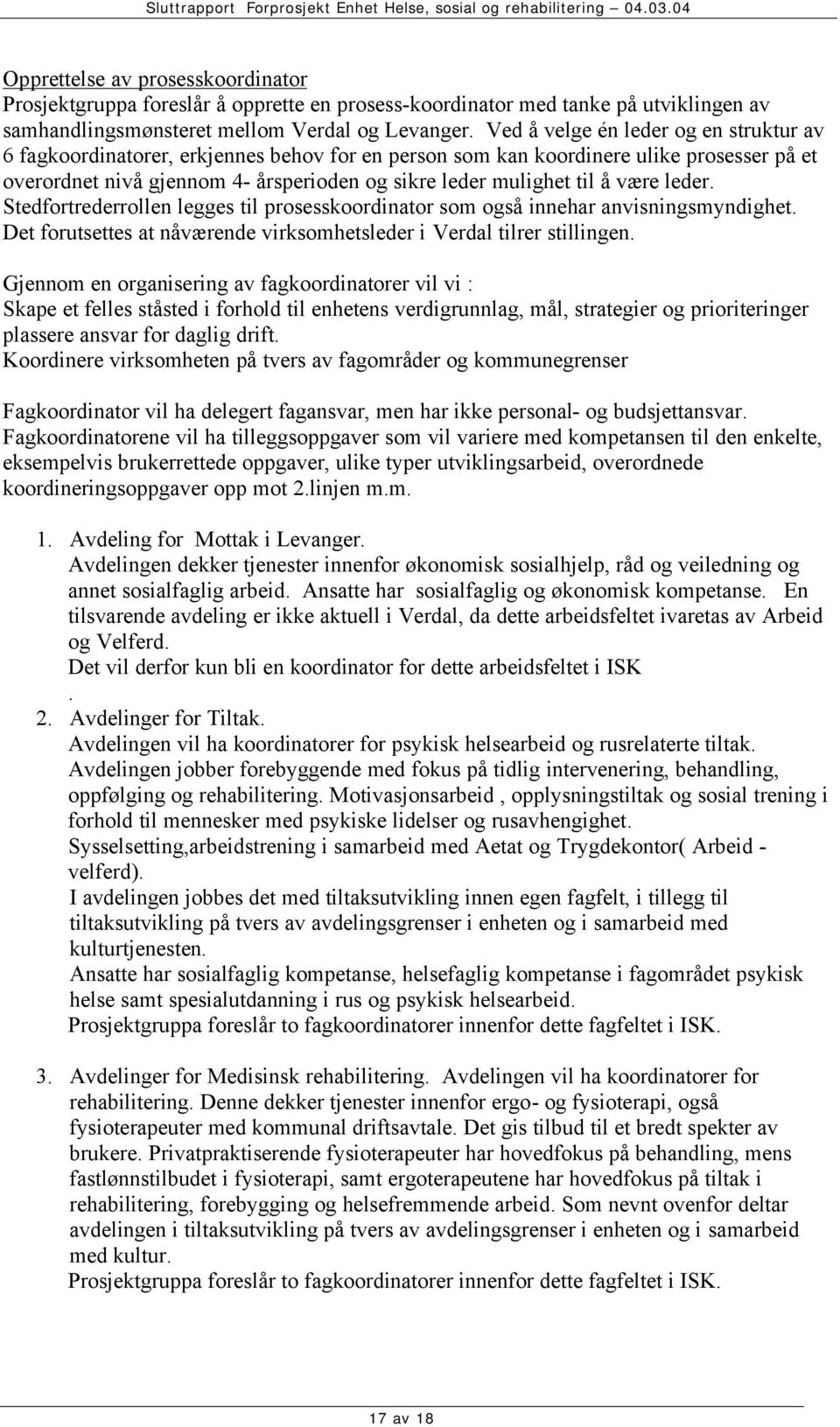 være leder. Stedfortrederrollen legges til prosesskoordinator som også innehar anvisningsmyndighet. Det forutsettes at nåværende virksomhetsleder i Verdal tilrer stillingen.