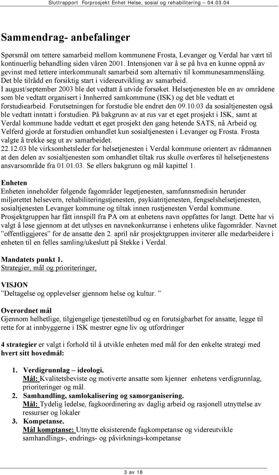 I august/september 2003 ble det vedtatt å utvide forsøket. Helsetjenesten ble en av områdene som ble vedtatt organisert i Innherred samkommune (ISK) og det ble vedtatt et forstudiearbeid.