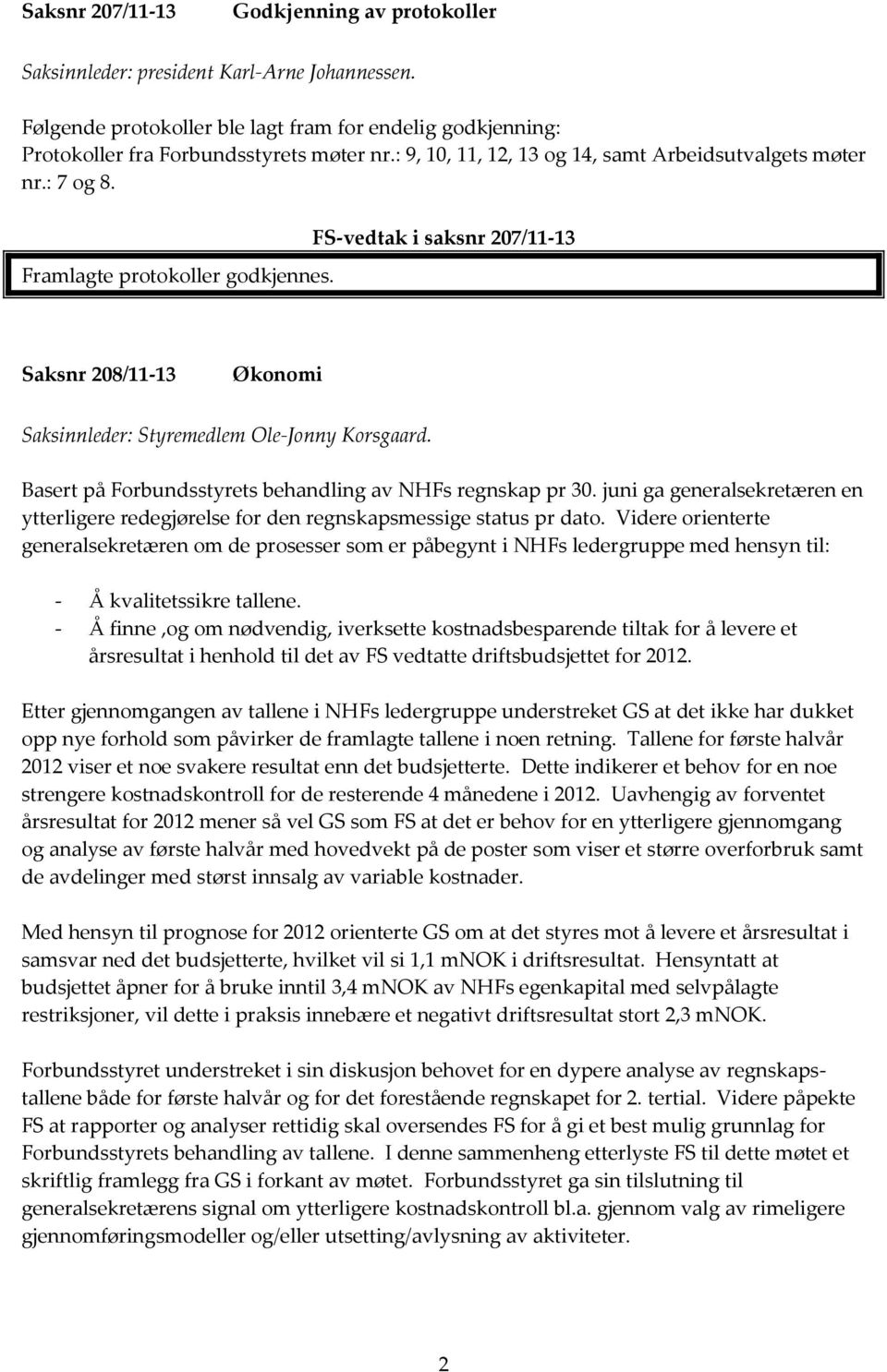 Basert på Forbundsstyrets behandling av NHFs regnskap pr 30. juni ga generalsekretæren en ytterligere redegjørelse for den regnskapsmessige status pr dato.