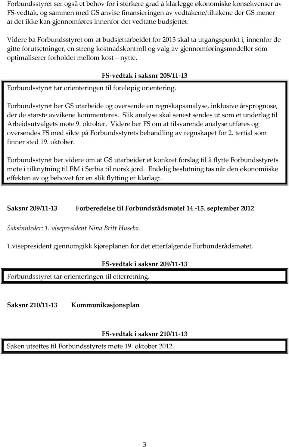 Videre ba Forbundsstyret om at budsjettarbeidet for 2013 skal ta utgangspunkt i, innenfor de gitte forutsetninger, en streng kostnadskontroll og valg av gjennomføringsmodeller som optimaliserer