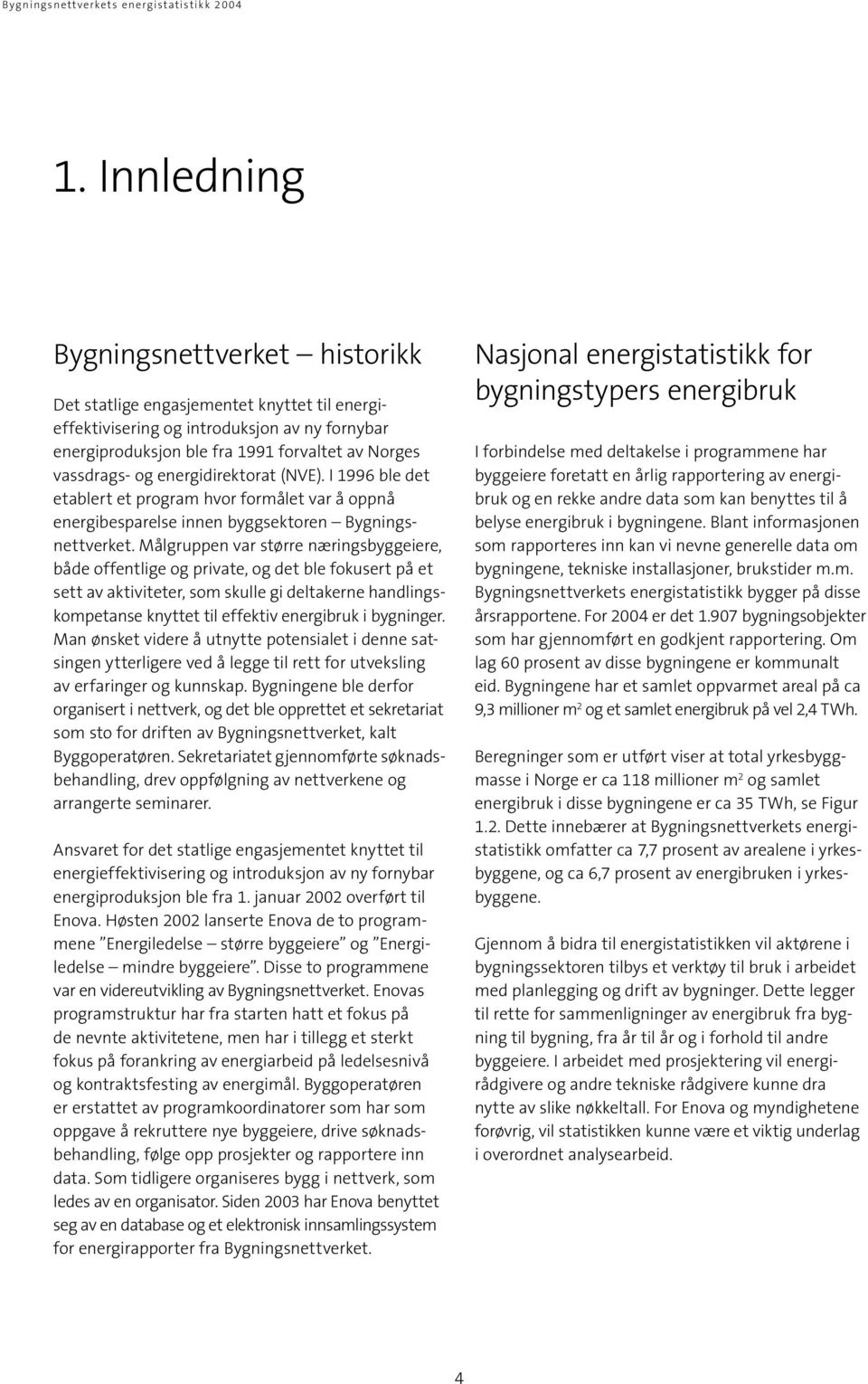 Målgruppen var større næringsbyggeiere, både offentlige og private, og det ble fokusert på et sett av aktiviteter, som skulle gi deltakerne handlingskompetanse knyttet til effektiv energibruk i