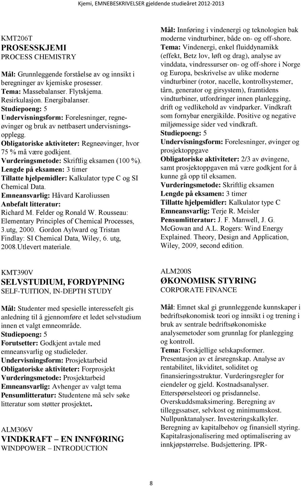 Vurderingsmetode: Skriftlig eksamen (100 %). Tillatte hjelpemidler: Kalkulator type C og SI Chemical Data. Emneansvarlig: Håvard Karoliussen Anbefalt litteratur: Richard M. Felder og Ronald W.