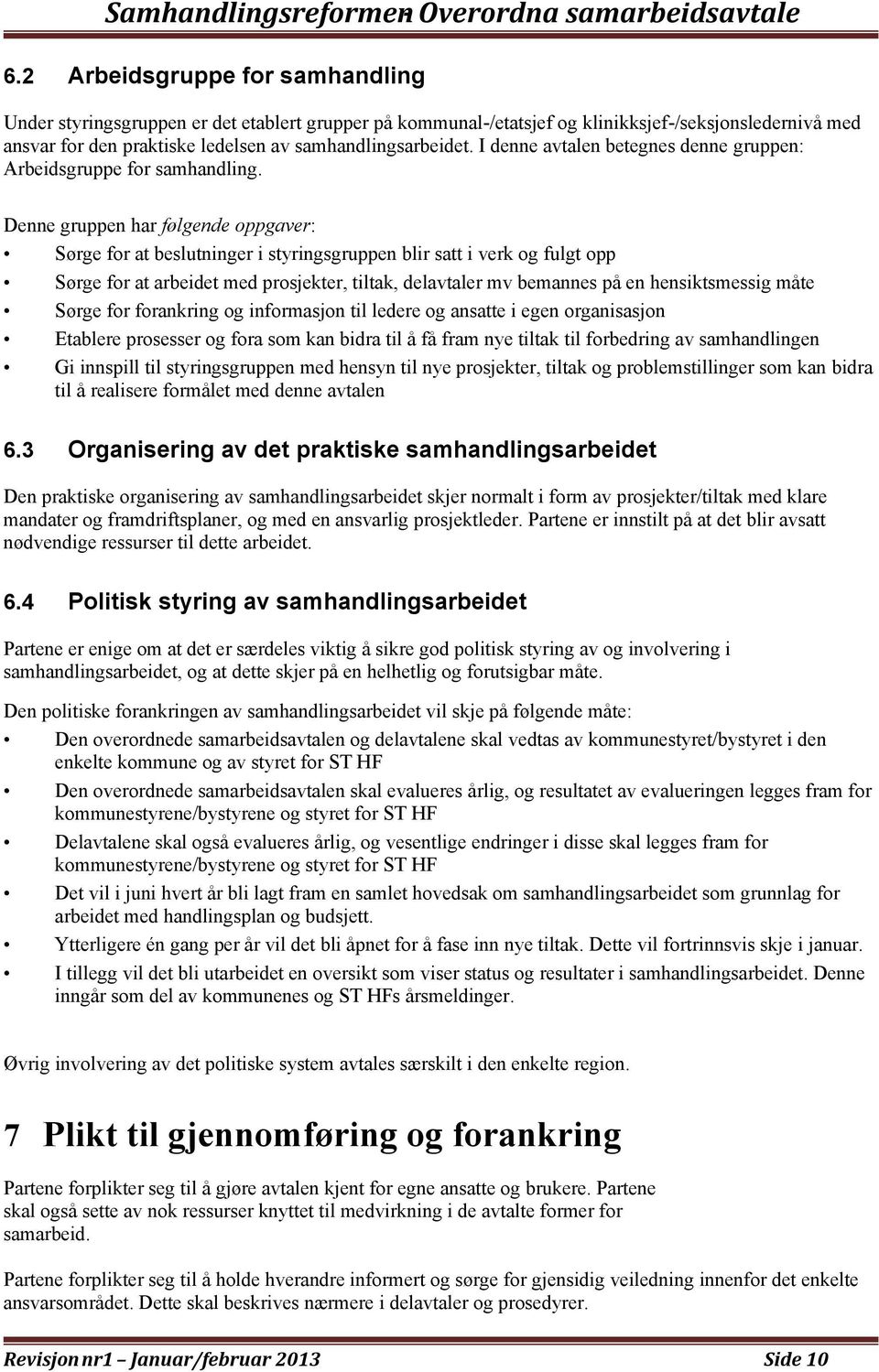 Denne gruppen har følgende oppgaver: Sørge for at beslutninger i styringsgruppen blir satt i verk og fulgt opp Sørge for at arbeidet med prosjekter, tiltak, delavtaler mv bemannes på en