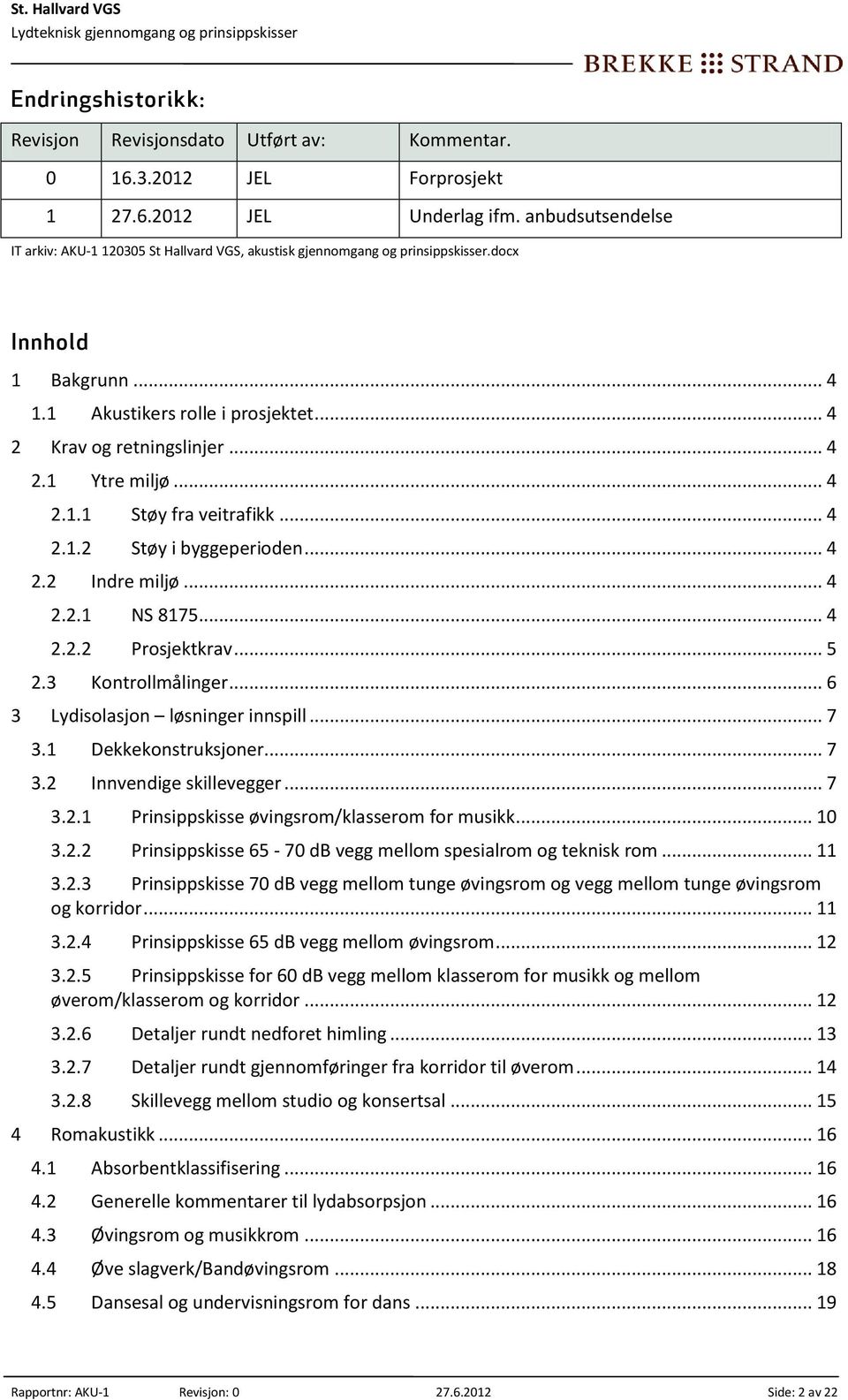 .. 4 2.1.1 Støy fra veitrafikk... 4 2.1.2 Støy i byggeperioden... 4 2.2 Indre miljø... 4 2.2.1 NS 8175... 4 2.2.2 Prosjektkrav... 5 2.3 Kontrollmålinger... 6 3 Lydisolasjon løsninger innspill... 7 3.