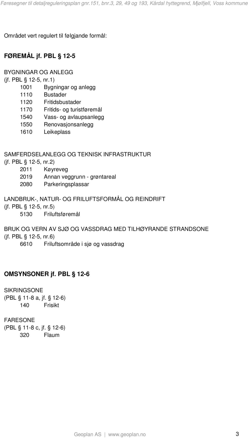 TEKNISK INFRASTRUKTUR (jf. PBL 12-5, nr.2) 2011 Køyreveg 2019 Annan veggrunn - grøntareal 2080 Parkeringsplassar LANDBRUK-, NATUR- OG FRILUFTSFORMÅL OG REINDRIFT (jf. PBL 12-5, nr.5) 5130 Friluftsføremål BRUK OG VERN AV SJØ OG VASSDRAG MED TILHØYRANDE STRANDSONE (jf.