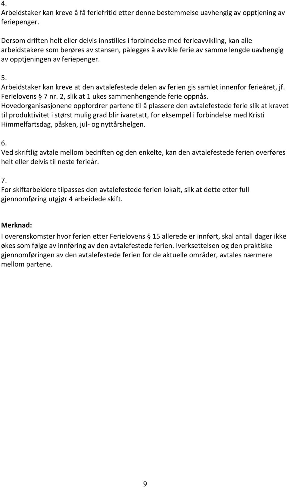 feriepenger. 5. Arbeidstaker kan kreve at den avtalefestede delen av ferien gis samlet innenfor ferieåret, jf. Ferielovens 7 nr. 2, slik at 1 ukes sammenhengende ferie oppnås.