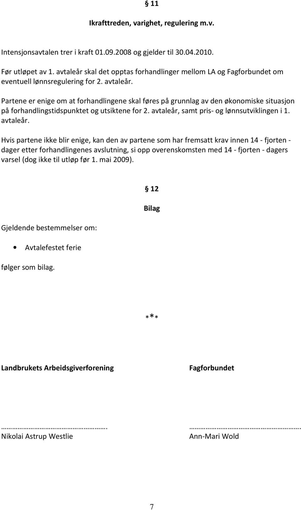 Partene er enige om at forhandlingene skal føres på grunnlag av den økonomiske situasjon på forhandlingstidspunktet og utsiktene for 2. avtaleår,