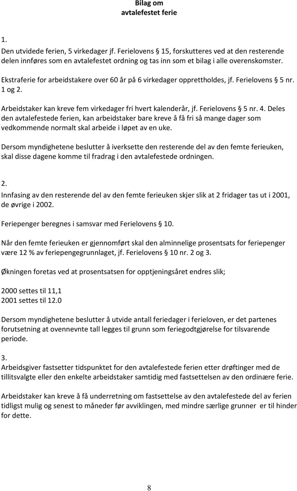 Ekstraferie for arbeidstakere over 60 år på 6 virkedager opprettholdes, jf. Ferielovens 5 nr. 1 og 2. Arbeidstaker kan kreve fem virkedager fri hvert kalenderår, jf. Ferielovens 5 nr. 4.