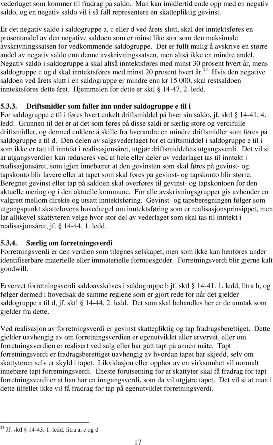 vedkommende saldogruppe. Det er fullt mulig å avskrive en større andel av negativ saldo enn denne avskrivningssatsen, men altså ikke en mindre andel.