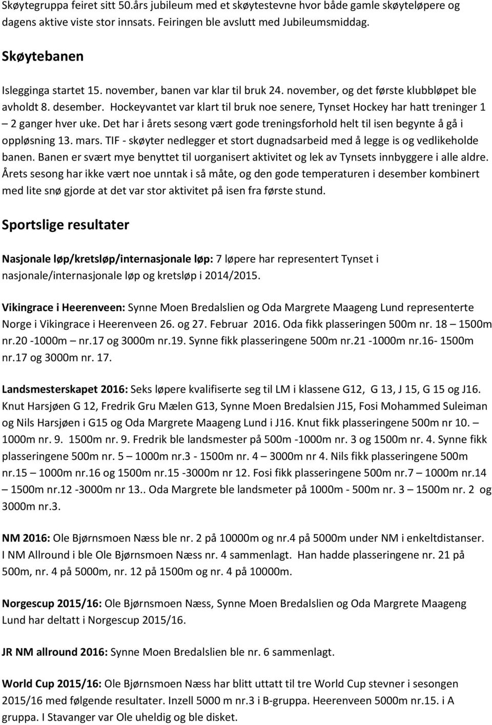 Hockeyvantet var klart til bruk noe senere, Tynset Hockey har hatt treninger 1 2 ganger hver uke. Det har i årets sesong vært gode treningsforhold helt til isen begynte å gå i oppløsning 13. mars.