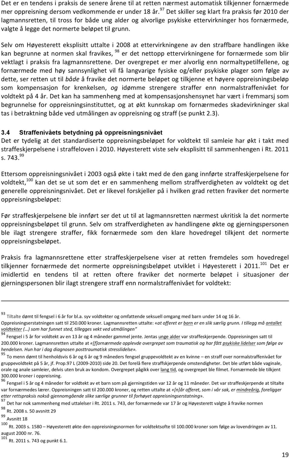 Selv om Høyesterett eksplisitt uttalte i 2008 at ettervirkningene av den straffbare handlingen ikke kan begrunne at normen skal fravikes, 98 er det nettopp ettervirkningene for fornærmede som blir