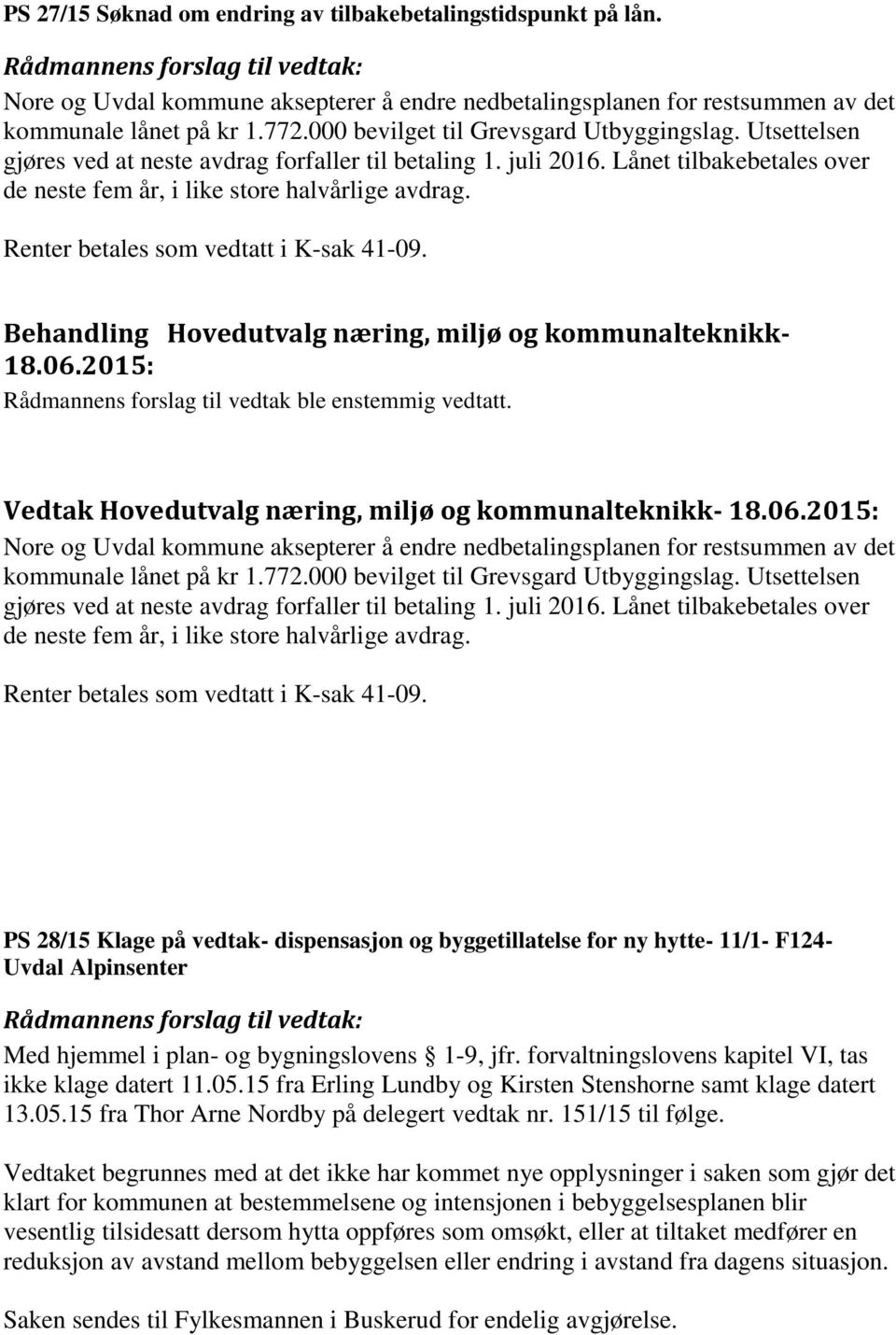 Utsettelsen gjøres ved at neste avdrag forfaller til betaling 1. juli 2016. Lånet tilbakebetales over de neste fem år, i like store halvårlige avdrag. Renter betales som vedtatt i K-sak 41-09.