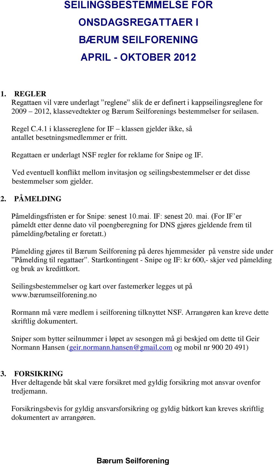 1 i klassereglene for IF klassen gjelder ikke, så antallet besetningsmedlemmer er fritt. Regattaen er underlagt NSF regler for reklame for Snipe og IF.