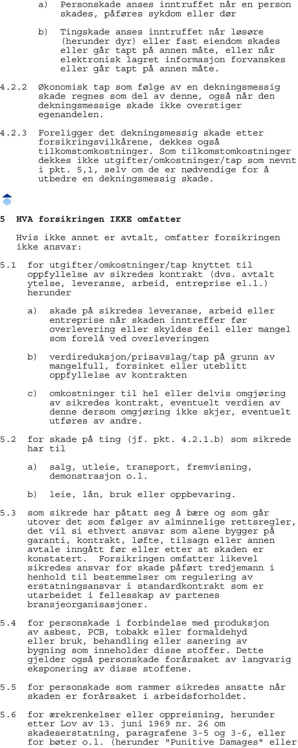 2 Økonomisk tap som følge av en dekningsmessig skade regnes som del av denne, også når den dekningsmessige skade ikke overstiger egenandelen. 4.2.3 Foreligger det dekningsmessig skade etter forsikringsvilkårene, dekkes også tilkomstomkostninger.