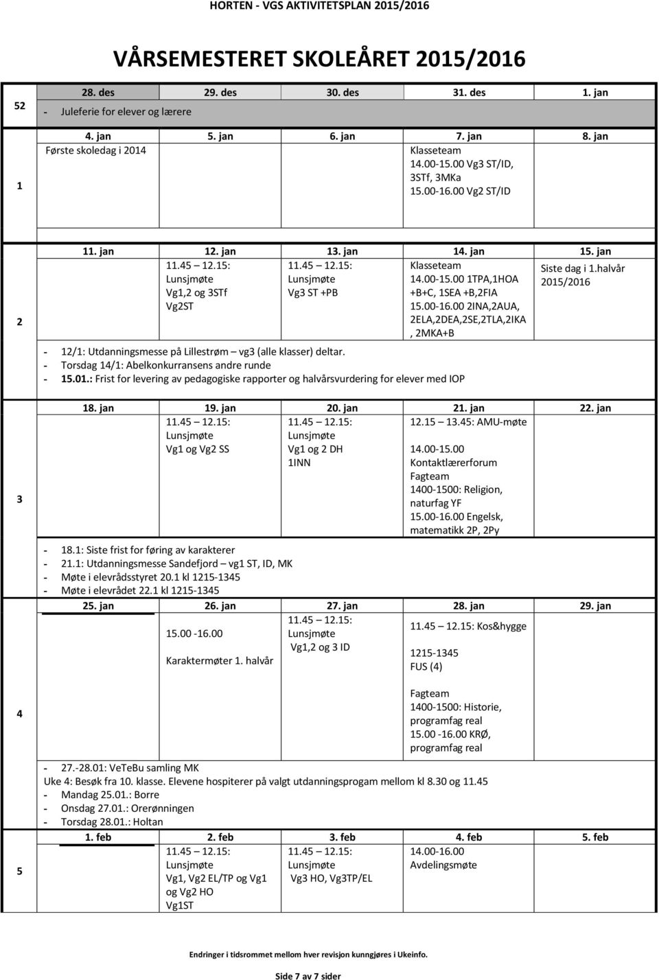 halvår 1TPA,1HOA 2015/2016 Vg1,2 og 3STf Vg3 ST +PB +B+C, 1SEA +B,2FIA Vg2ST 2INA,2AUA, 2ELA,2DEA,2SE,2TLA,2IKA, 2MKA+B - 12/1: Utdanningsmesse på Lillestrøm vg3 (alle klasser) deltar.