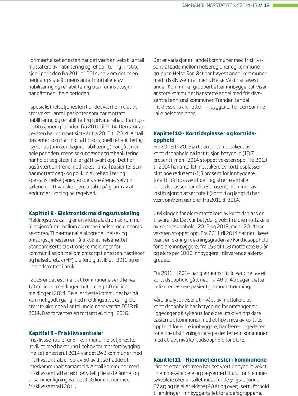 I spesialisthelsetjenesten har det vært en relativt stor vekst i antall pasienter som har mottatt habilitering og rehabilitering i private rehabiliteringsinstitusjoner i perioden fra 211 til 214.