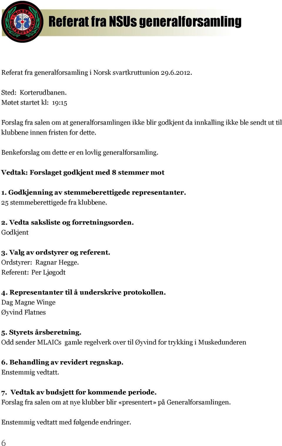 Benkeforslag om dette er en lovlig generalforsamling. Vedtak: Forslaget godkjent med 8 stemmer mot 1. Godkjenning av stemmeberettigede representanter. 25 stemmeberettigede fra klubbene. 2. Vedta saksliste og forretningsorden.