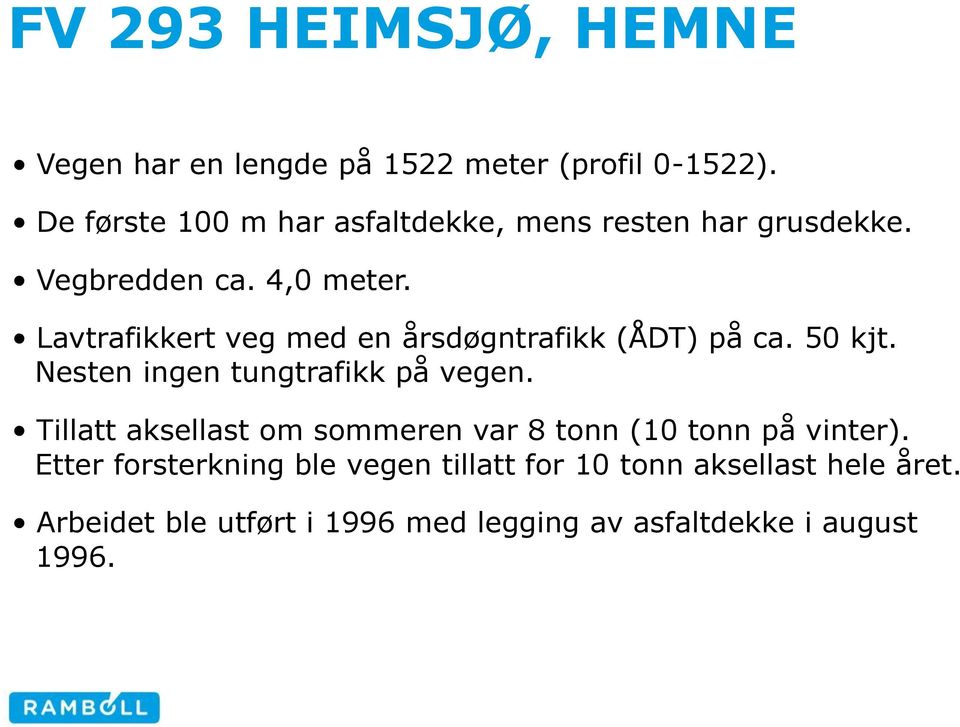 Lavtrafikkert veg med en årsdøgntrafikk (ÅDT) på ca. 50 kjt. Nesten ingen tungtrafikk på vegen.