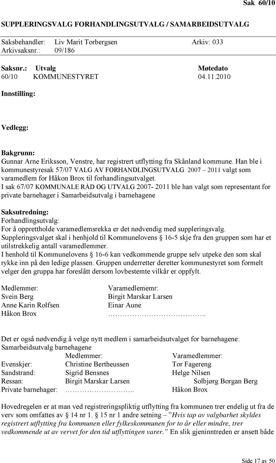 Han ble i kommunestyresak 57/07 VALG AV FORHANDLINGSUTVALG 2007 2011 valgt som varamedlem for Håkon Brox til forhandlingsutvalget.