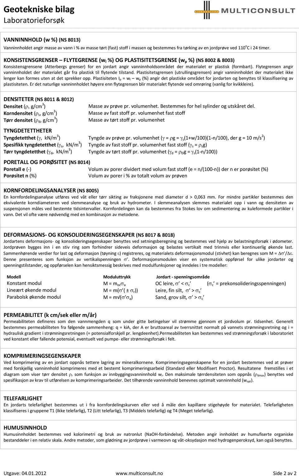 KONSISTENSGRENSER FLYTEGRENSE (w l %) OG PLASTISITETSGRENSE (w p %) (NS 8002 & 8003) Konsistensgrensene (Atterbergs grenser) for en jordart angir vanninnholdsområdet der materialet er plastisk