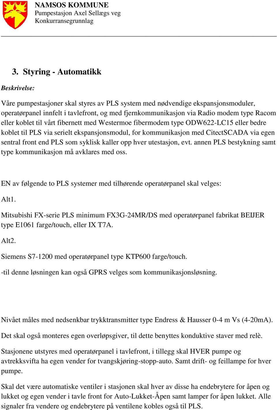 end PLS som syklisk kaller opp hver utestasjon, evt. annen PLS bestykning samt type kommunikasjon må avklares med oss. EN av følgende to PLS systemer med tilhørende operatørpanel skal velges: Alt1.