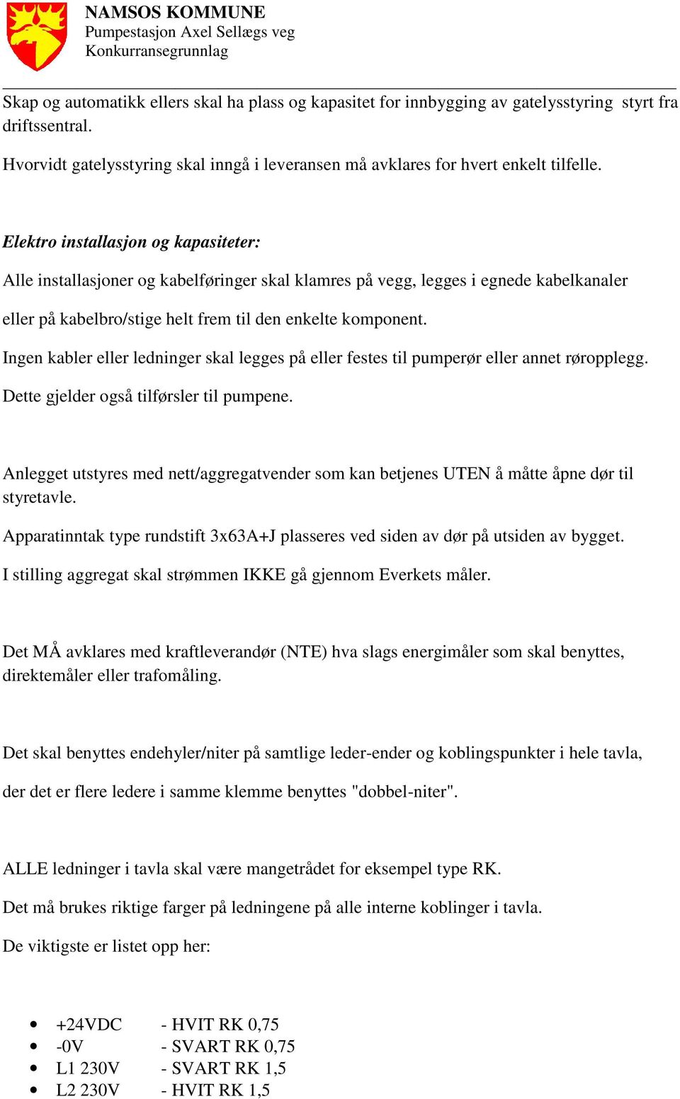 Ingen kabler eller ledninger skal legges på eller festes til pumperør eller annet røropplegg. Dette gjelder også tilførsler til pumpene.