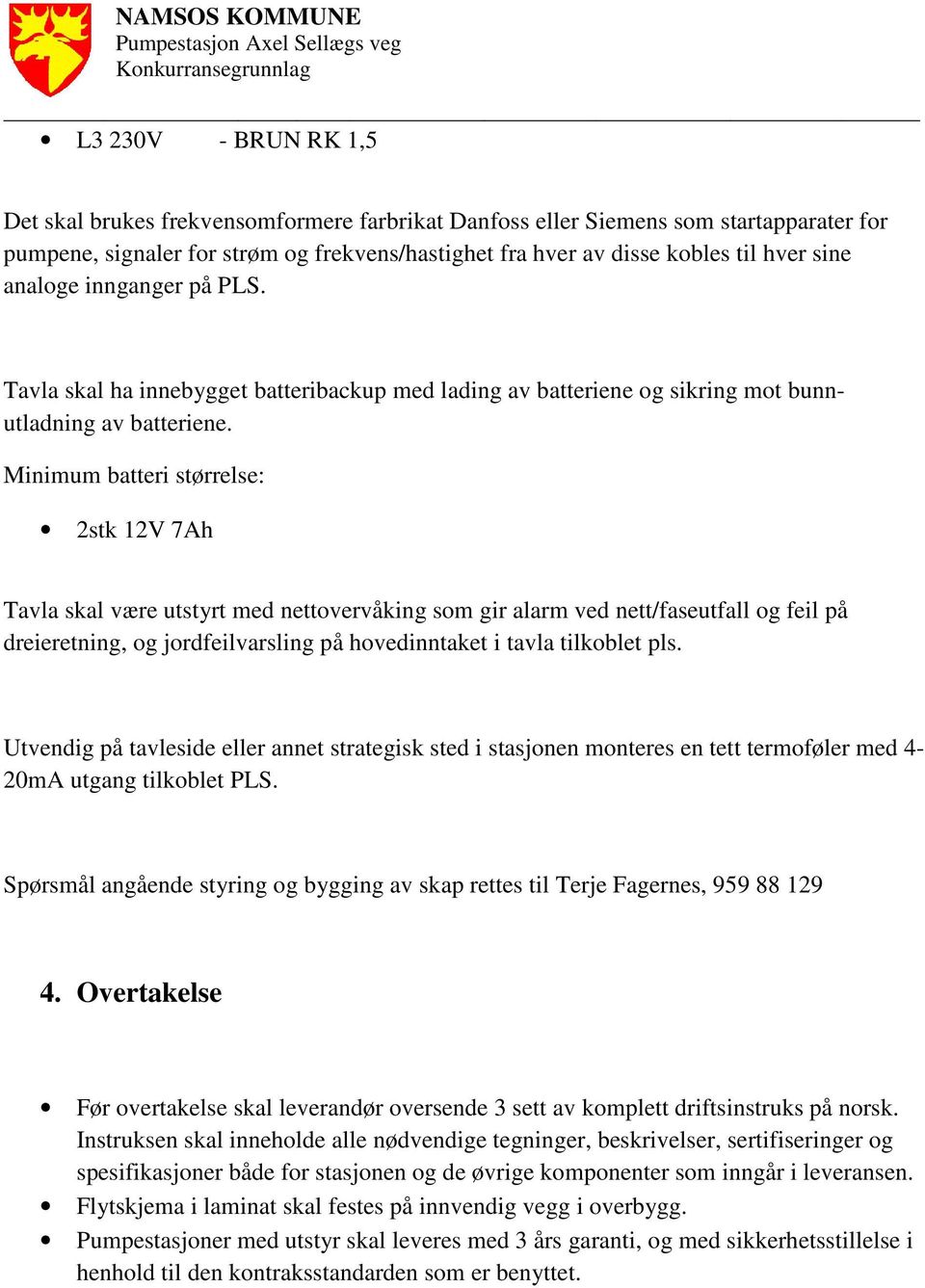 Minimum batteri størrelse: 2stk 12V 7Ah Tavla skal være utstyrt med nettovervåking som gir alarm ved nett/faseutfall og feil på dreieretning, og jordfeilvarsling på hovedinntaket i tavla tilkoblet