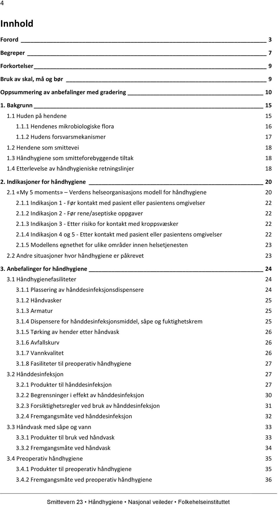 1 «My 5 moments» Verdens helseorganisasjons modell for håndhygiene 20 2.1.1 Indikasjon 1 - Før kontakt med pasient eller pasientens omgivelser 22 2.1.2 Indikasjon 2 - Før rene/aseptiske oppgaver 22 2.