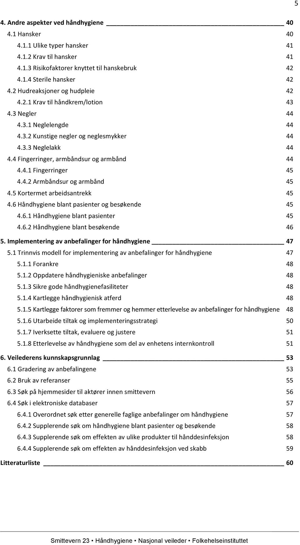 4 Fingerringer, armbåndsur og armbånd 44 4.4.1 Fingerringer 45 4.4.2 Armbåndsur og armbånd 45 4.5 Kortermet arbeidsantrekk 45 4.6 Håndhygiene blant pasienter og besøkende 45 4.6.1 Håndhygiene blant pasienter 45 4.