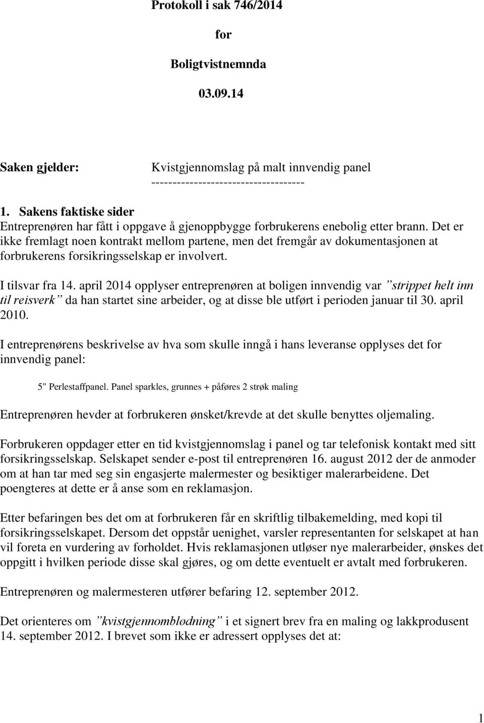 Det er ikke fremlagt noen kontrakt mellom partene, men det fremgår av dokumentasjonen at forbrukerens forsikringsselskap er involvert. I tilsvar fra 14.