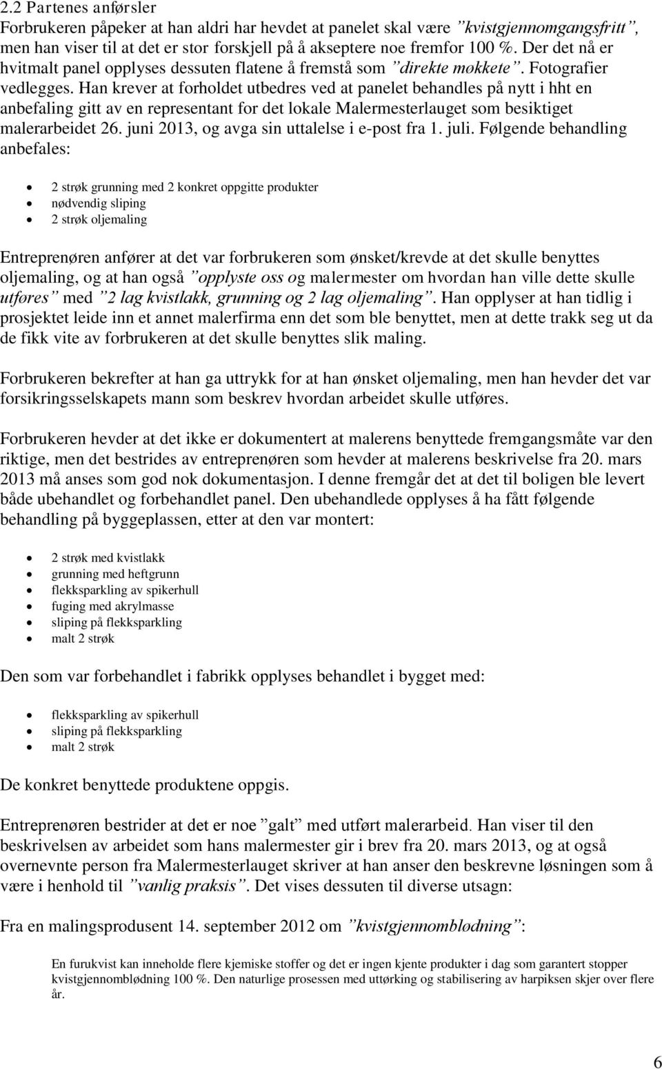 Han krever at forholdet utbedres ved at panelet behandles på nytt i hht en anbefaling gitt av en representant for det lokale Malermesterlauget som besiktiget malerarbeidet 26.