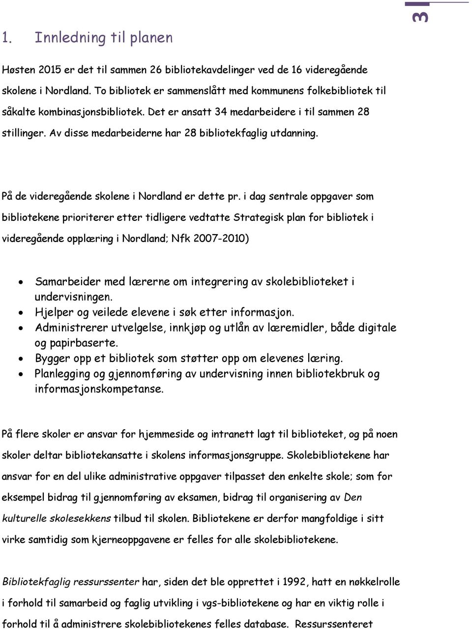 Av disse medarbeiderne har 28 bibliotekfaglig utdanning. På de videregående skolene i Nordland er dette pr.