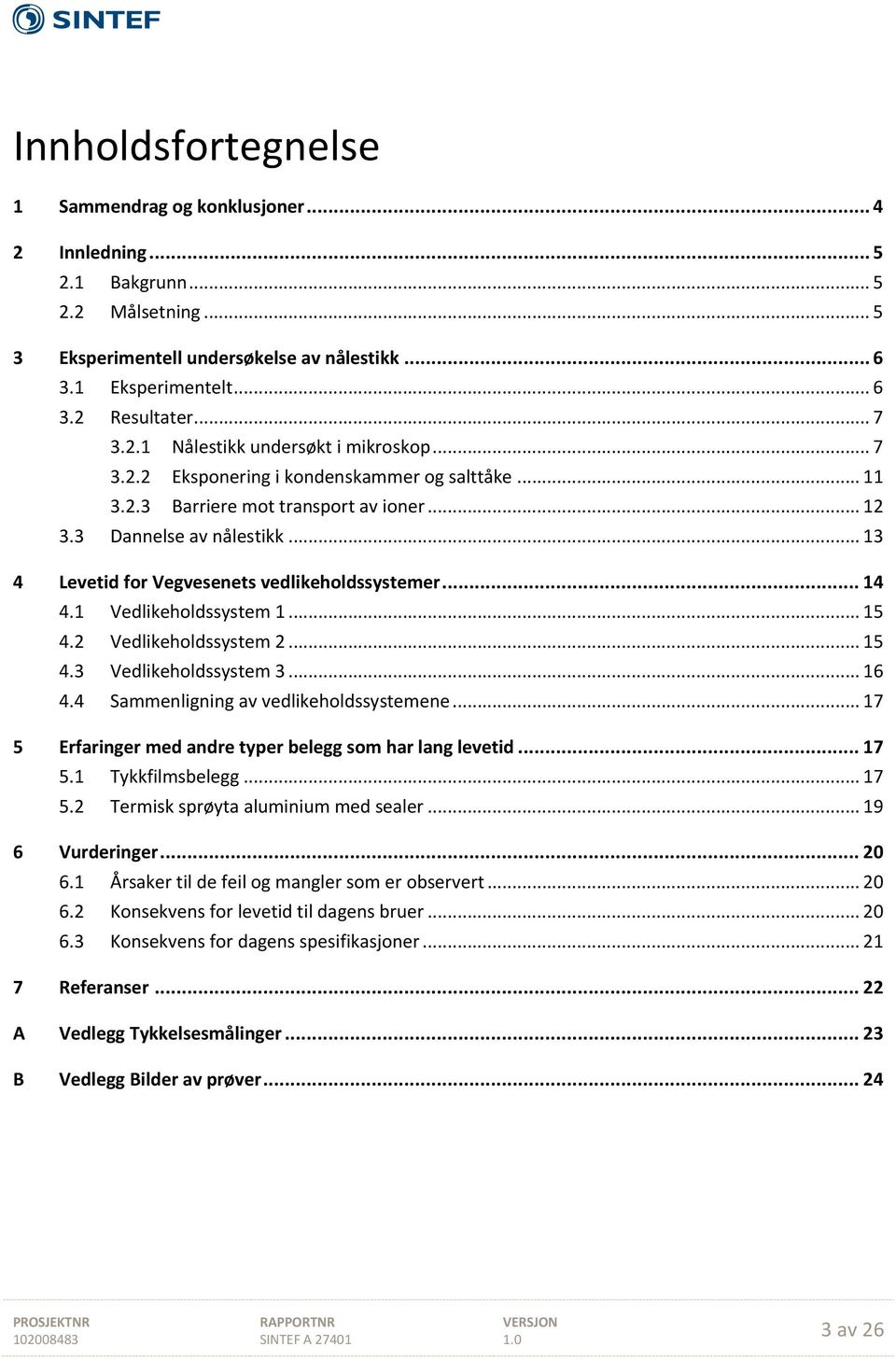 .. 13 4 Levetid for Vegvesenets vedlikeholdssystemer... 14 4.1 Vedlikeholdssystem 1... 15 4.2 Vedlikeholdssystem 2... 15 4.3 Vedlikeholdssystem 3... 16 4.4 Sammenligning av vedlikeholdssystemene.