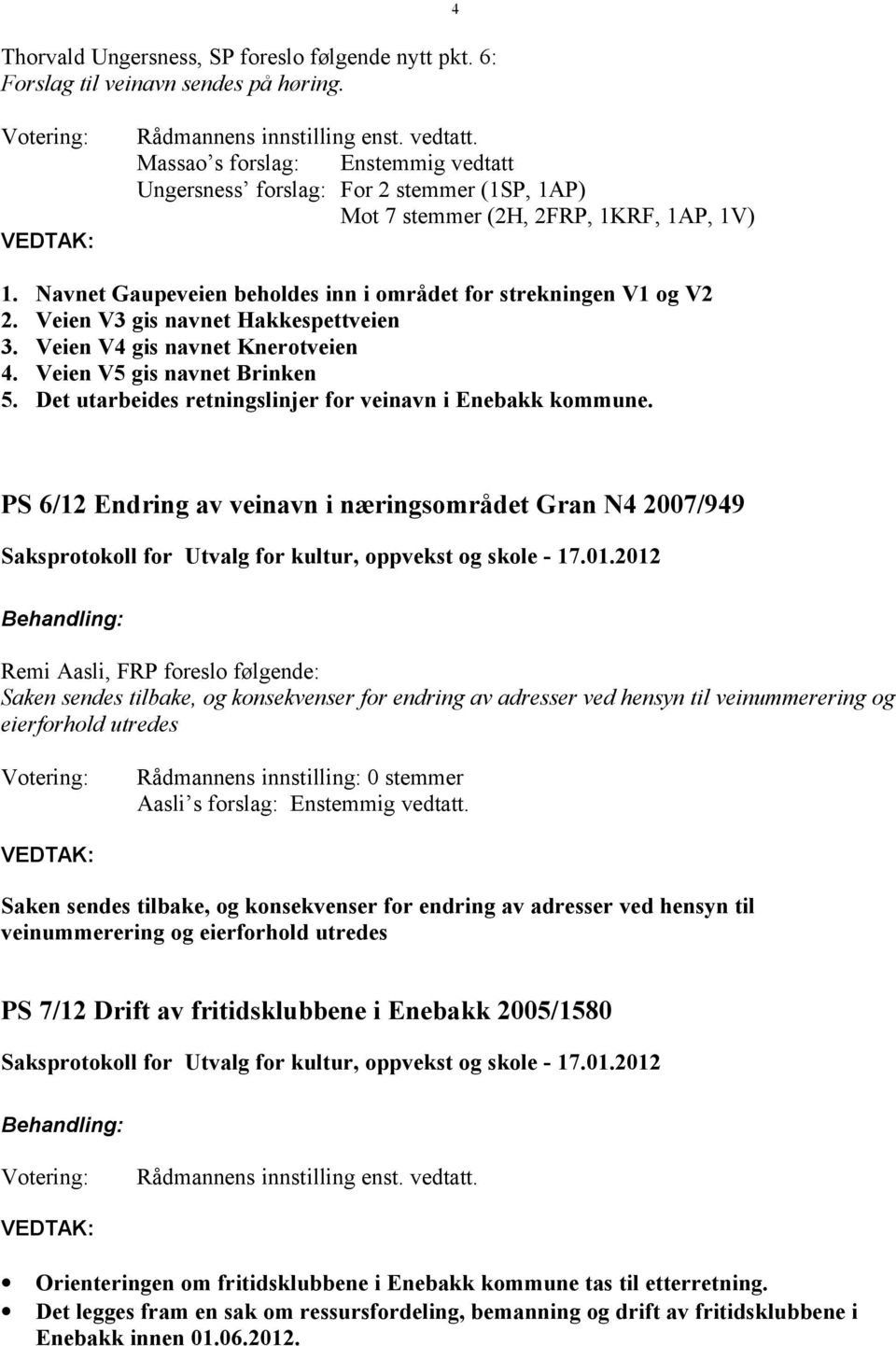 Veien V3 gis navnet Hakkespettveien 3. Veien V4 gis navnet Knerotveien 4. Veien V5 gis navnet Brinken 5. Det utarbeides retningslinjer for veinavn i Enebakk kommune.