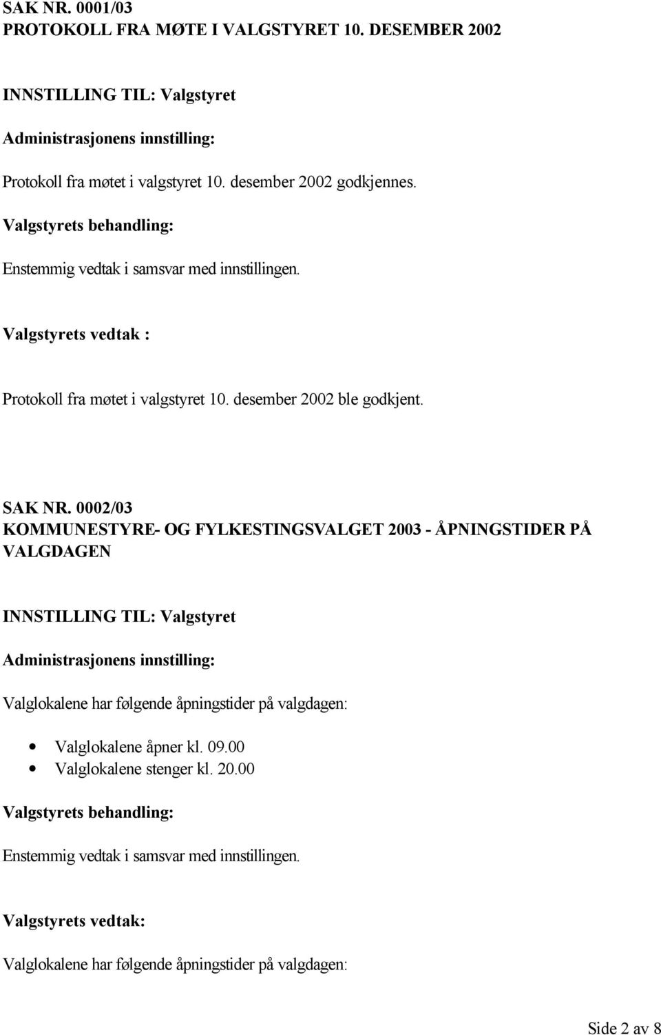 0002/03 KOMMUNESTYRE- OG FYLKESTINGSVALGET 2003 - ÅPNINGSTIDER PÅ VALGDAGEN Valglokalene har følgende åpningstider på