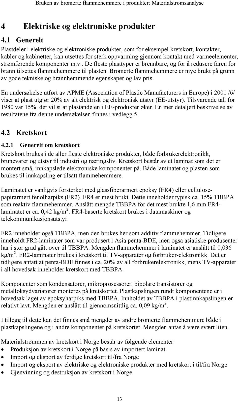 strømførende komponenter m.v.. De fleste plasttyper er brennbare, og for å redusere faren for brann tilsettes flammehemmere til plasten.