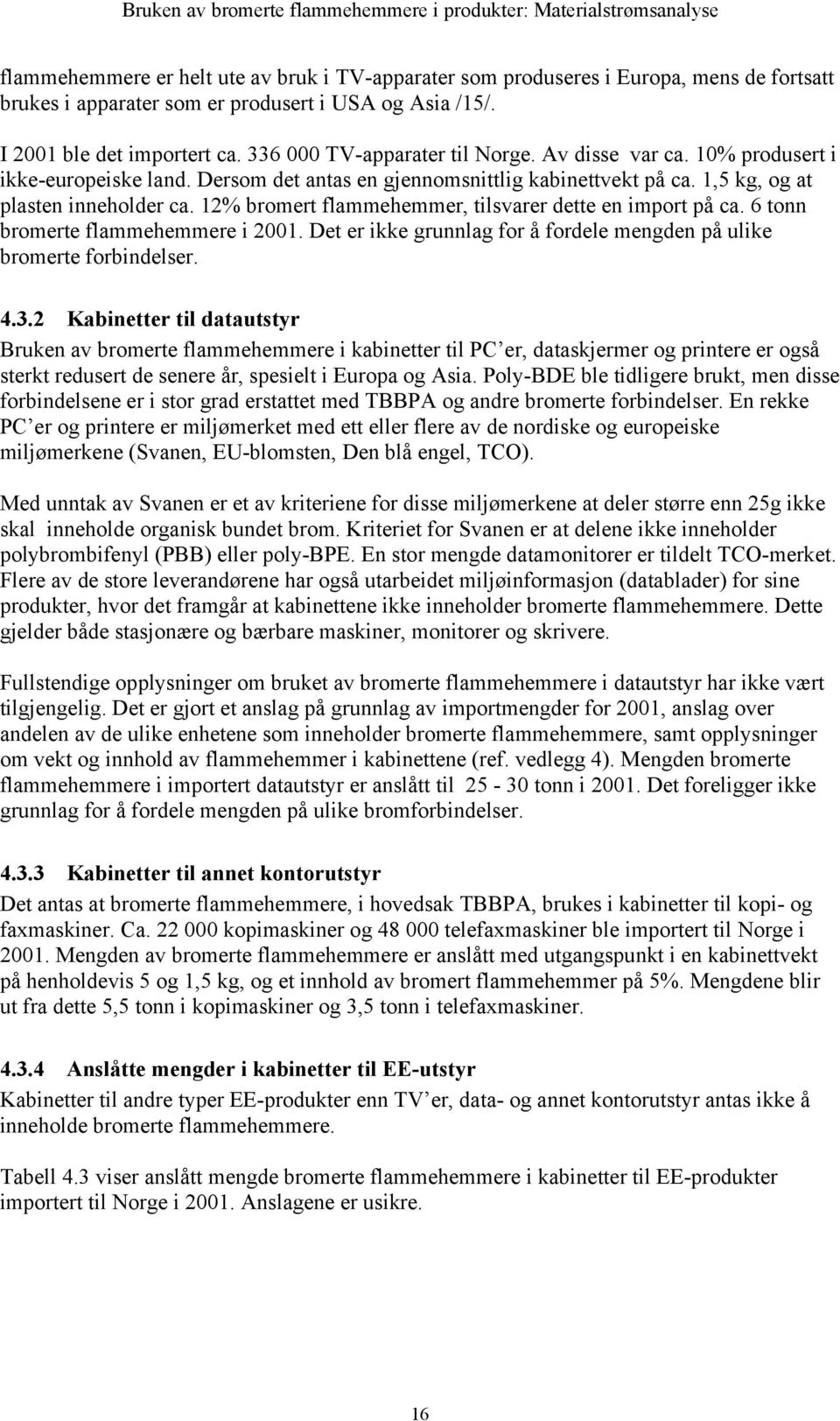 12% bromert flammehemmer, tilsvarer dette en import på ca. 6 tonn bromerte flammehemmere i 2001. Det er ikke grunnlag for å fordele mengden på ulike bromerte forbindelser. 4.3.