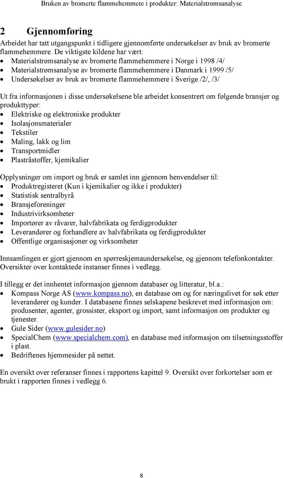 bromerte flammehemmere i Sverige /2/, /3/ Ut fra informasjonen i disse undersøkelsene ble arbeidet konsentrert om følgende bransjer og produkttyper: Elektriske og elektroniske produkter