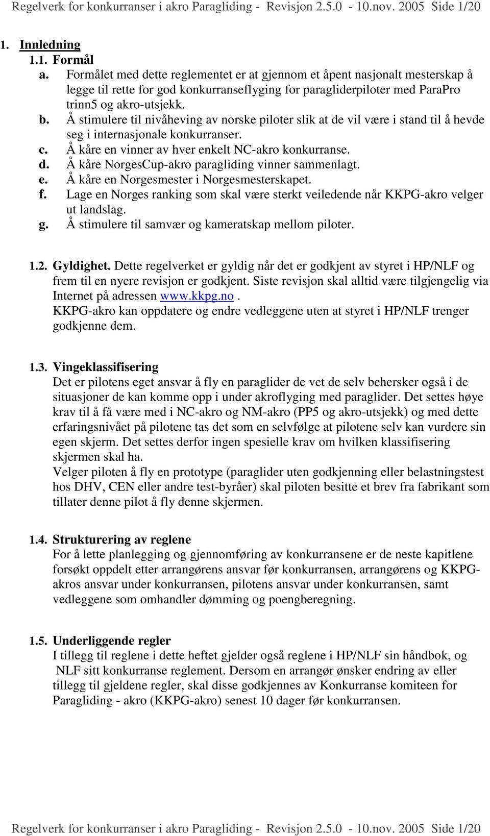 Å stimulere til nivåheving av norske piloter slik at de vil være i stand til å hevde seg i internasjonale konkurranser. c. Å kåre en vinner av hver enkelt NC-akro konkurranse. d. Å kåre NorgesCup-akro paragliding vinner sammenlagt.